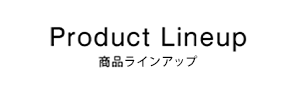 商品ラインアップ Product Lineup